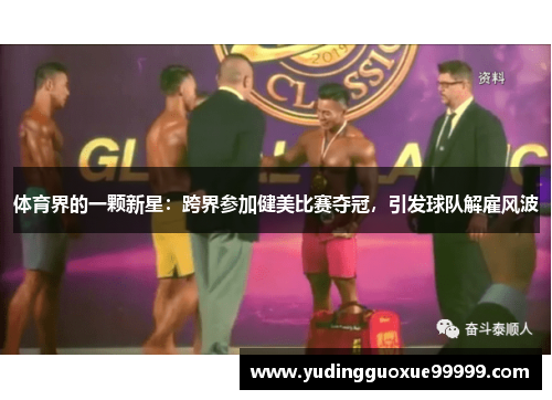 体育界的一颗新星：跨界参加健美比赛夺冠，引发球队解雇风波