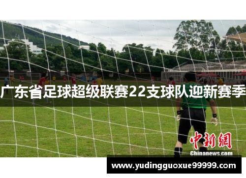 广东省足球超级联赛22支球队迎新赛季