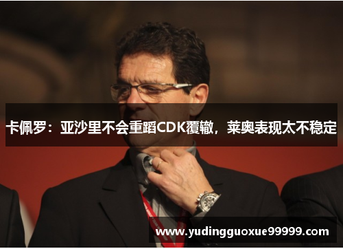 卡佩罗：亚沙里不会重蹈CDK覆辙，莱奥表现太不稳定