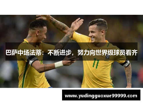 巴萨中场法蒂：不断进步，努力向世界级球员看齐